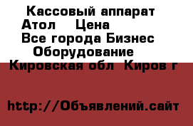 Кассовый аппарат “Атол“ › Цена ­ 15 000 - Все города Бизнес » Оборудование   . Кировская обл.,Киров г.